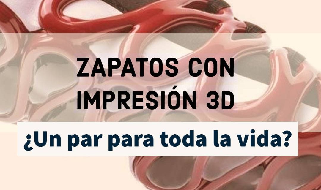 ¿Un par para toda la vida? Cómo los zapatos con impresión 3D cambiarán nuestra forma de caminar.